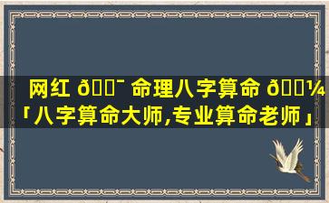 网红 🐯 命理八字算命 🌼 网「八字算命大师,专业算命老师」